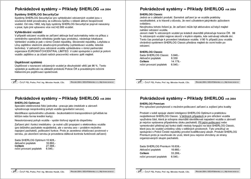 Vyhledávání vozidel V případě odcizení vozidla se zařízení aktivuje buď automaticky nebo na příkaz z centrálního operačního střediska (podle typu produktu), následuje lokalizace.