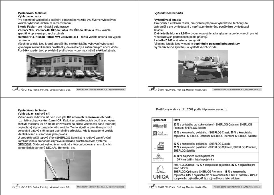 kromě speciálního elektronického vybavení vybavena i výkonnými komunikačními prostředky, dalekohledy a zařízením pro noční vidění.