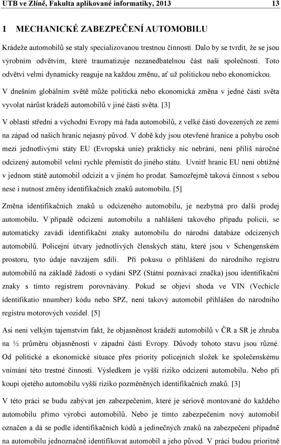 V dnešním globálním světě může politická nebo ekonomická změna v jedné části světa vyvolat nárůst krádeží automobilů v jiné části světa.