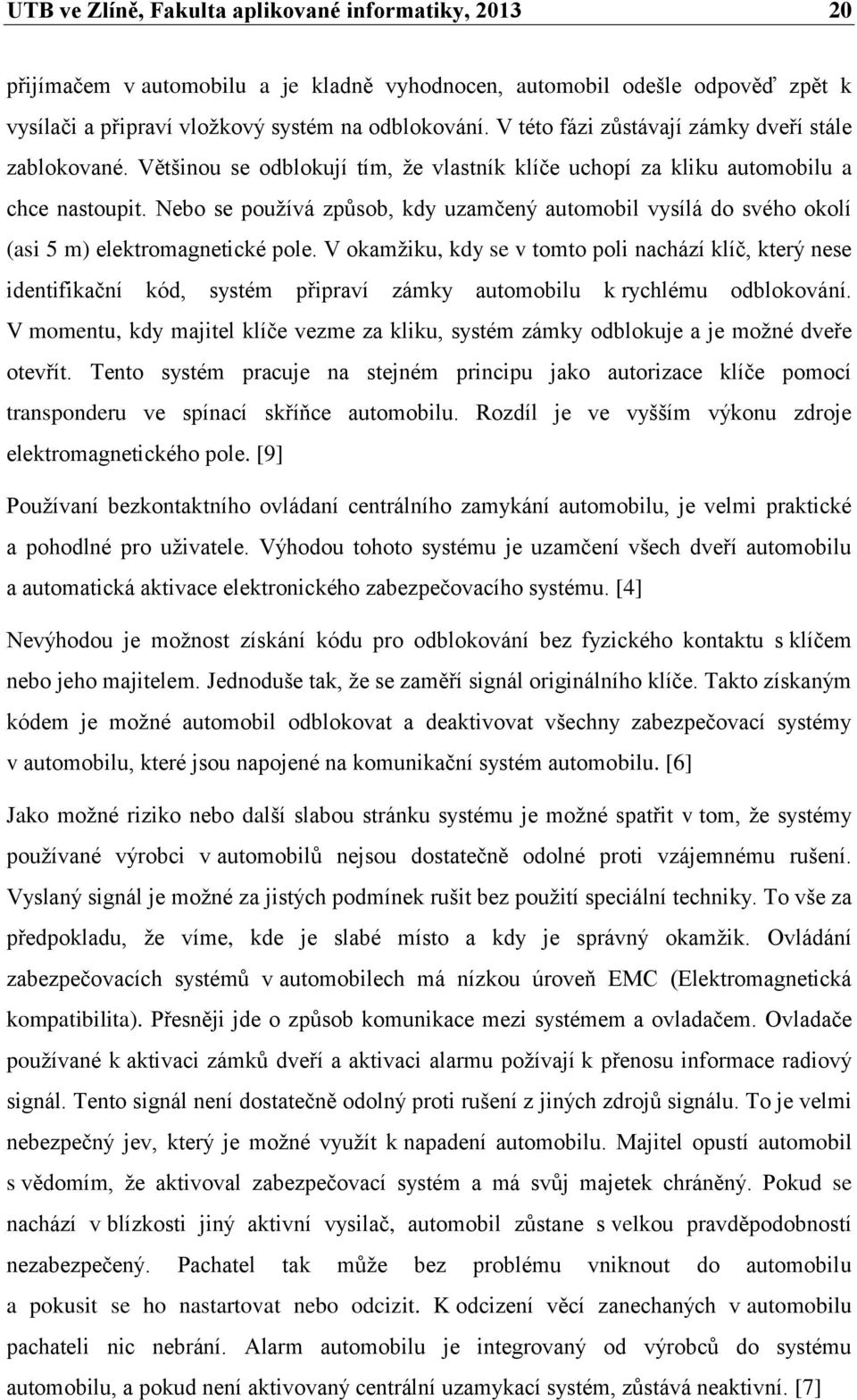 Nebo se používá způsob, kdy uzamčený automobil vysílá do svého okolí (asi 5 m) elektromagnetické pole.