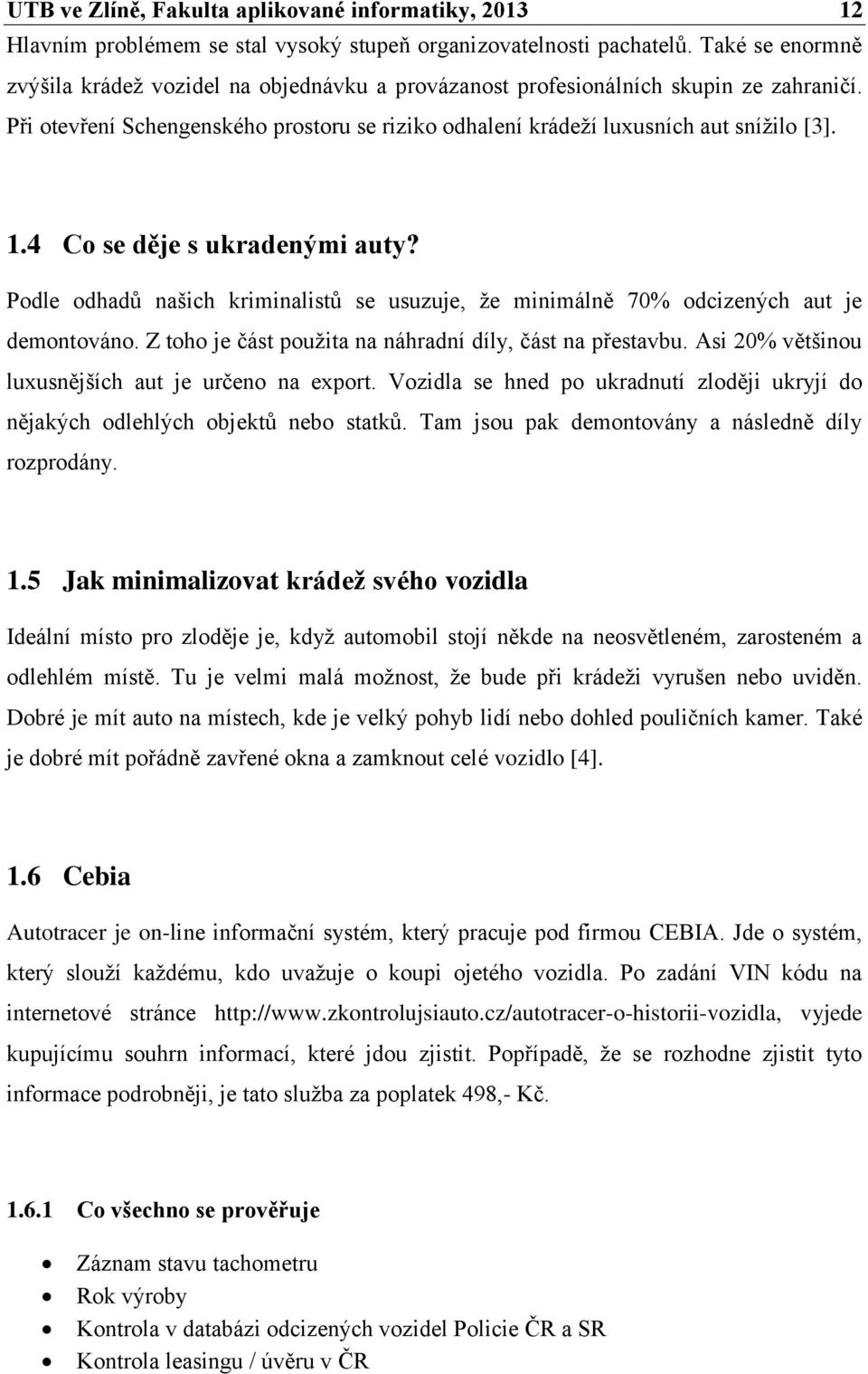 4 Co se děje s ukradenými auty? Podle odhadů našich kriminalistů se usuzuje, že minimálně 70% odcizených aut je demontováno. Z toho je část použita na náhradní díly, část na přestavbu.