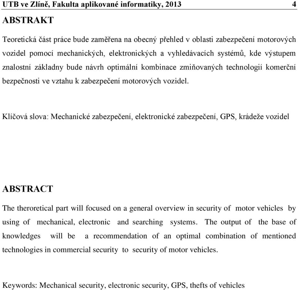 Klíčová slova: Mechanické zabezpečení, elektronické zabezpečení, GPS, krádeže vozidel ABSTRACT The theroretical part will focused on a general overview in security of motor vehicles by using of