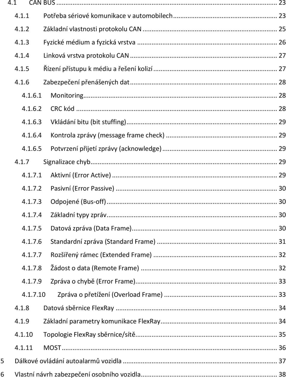 .. 29 4.1.6.5 Potvrzení přijetí zprávy (acknowledge)... 29 4.1.7 Signalizace chyb... 29 4.1.7.1 Aktivní (Error Active)... 29 4.1.7.2 Pasivní (Error Passive)... 30 4.1.7.3 Odpojené (Bus-off)... 30 4.1.7.4 Základní typy zpráv.