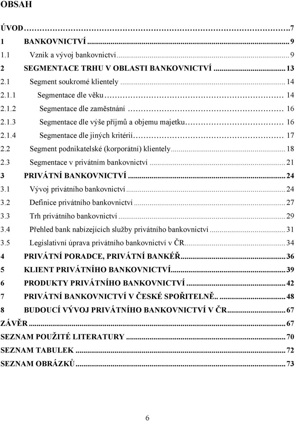 .. 21 3 PRIVÁTNÍ BANKOVNICTVÍ... 24 3.1 Vývoj privátního bankovnictví... 24 3.2 Definice privátního bankovnictví... 27 3.3 Trh privátního bankovnictví... 29 3.