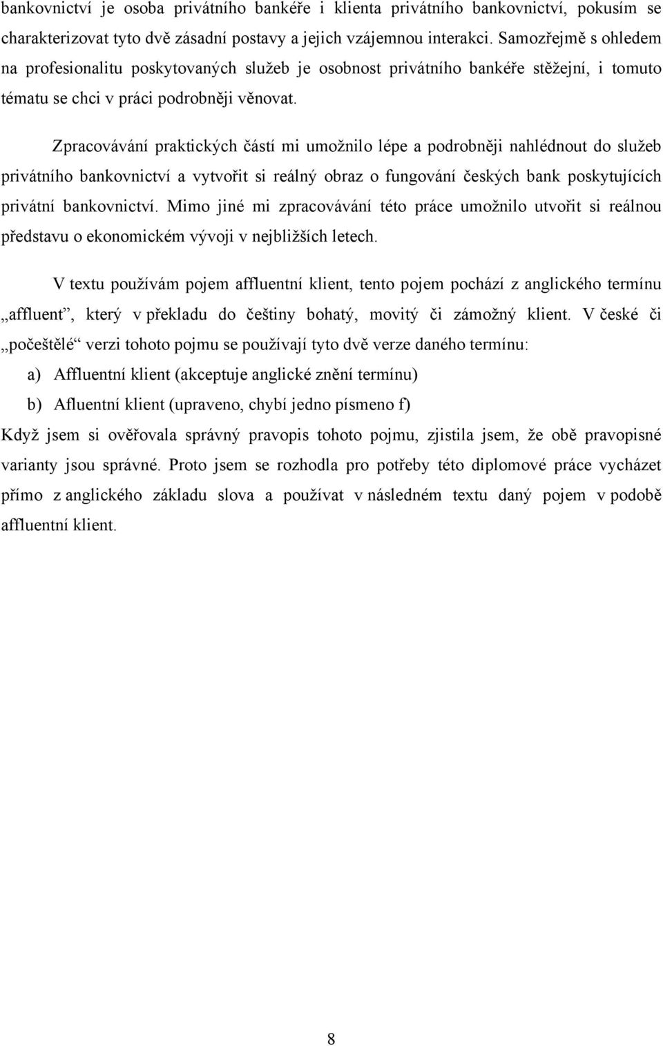 Zpracovávání praktických částí mi umoţnilo lépe a podrobněji nahlédnout do sluţeb privátního bankovnictví a vytvořit si reálný obraz o fungování českých bank poskytujících privátní bankovnictví.