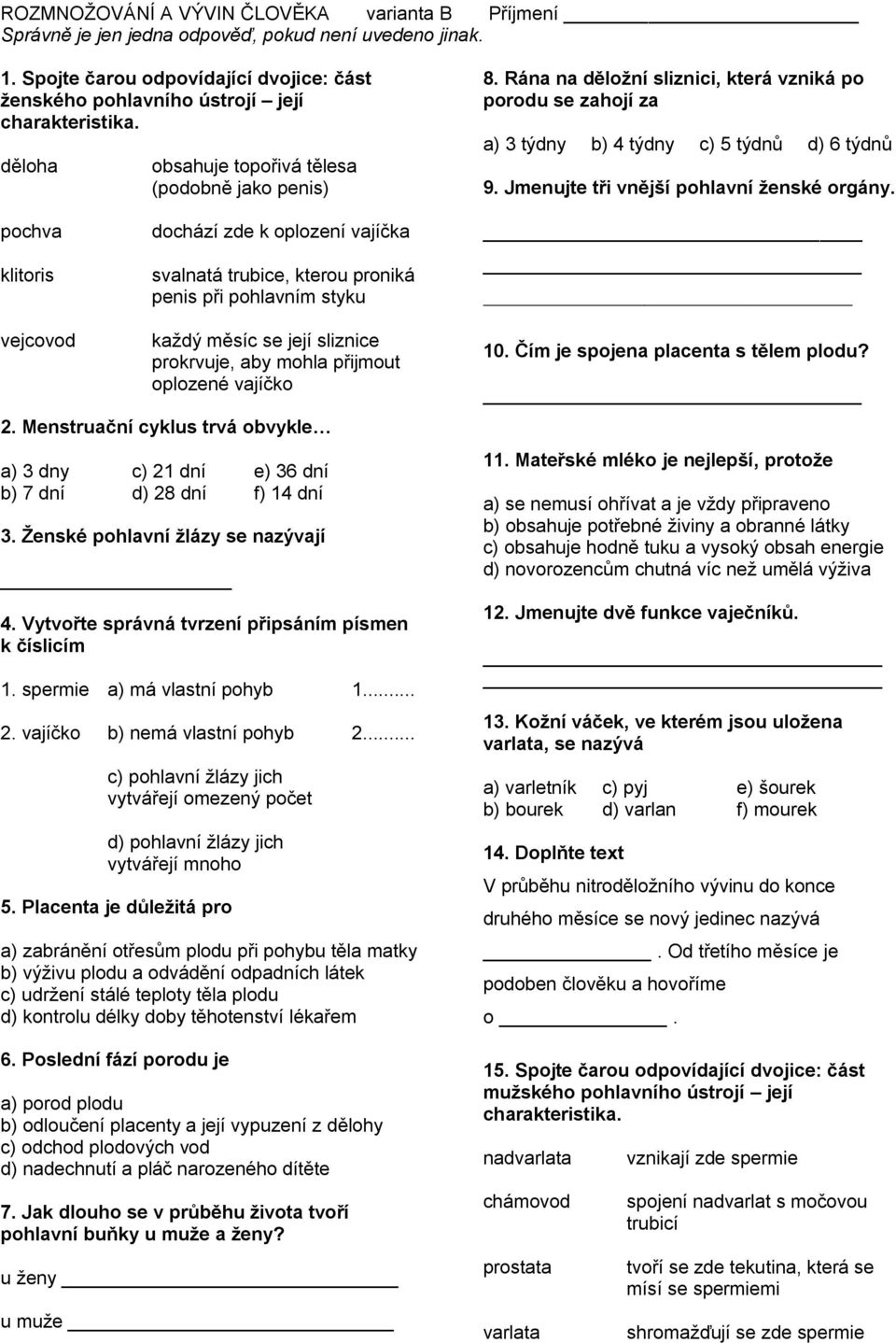 Rána na děloţní sliznici, která vzniká po porodu se zahojí za a) 3 týdny b) 4 týdny c) 5 týdnů d) 6 týdnů 9. Jmenujte tři vnější pohlavní ţenské orgány.