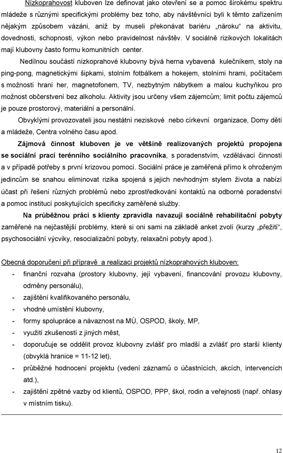 Nedílnou součástí nízkoprahové klubovny bývá herna vybavená kulečníkem, stoly na ping-pong, magnetickými šipkami, stolním fotbálkem a hokejem, stolními hrami, počítačem s možností hraní her,