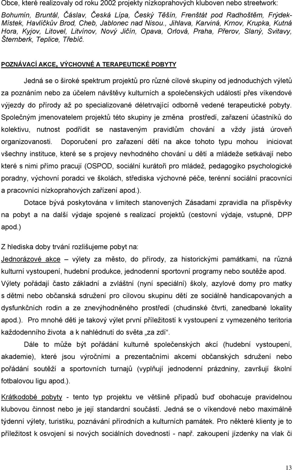 POZNÁVACÍ AKCE, VÝCHOVNÉ A TERAPEUTICKÉ POBYTY Jedná se o široké spektrum projektů pro různé cílové skupiny od jednoduchých výletů za poznáním nebo za účelem návštěvy kulturních a společenských