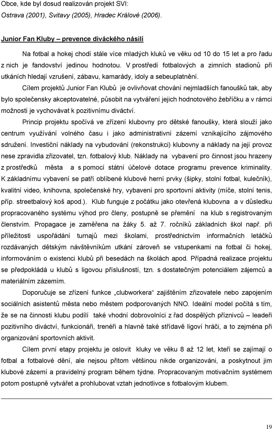 V prostředí fotbalových a zimních stadionů při utkáních hledají vzrušení, zábavu, kamarády, idoly a sebeuplatnění.