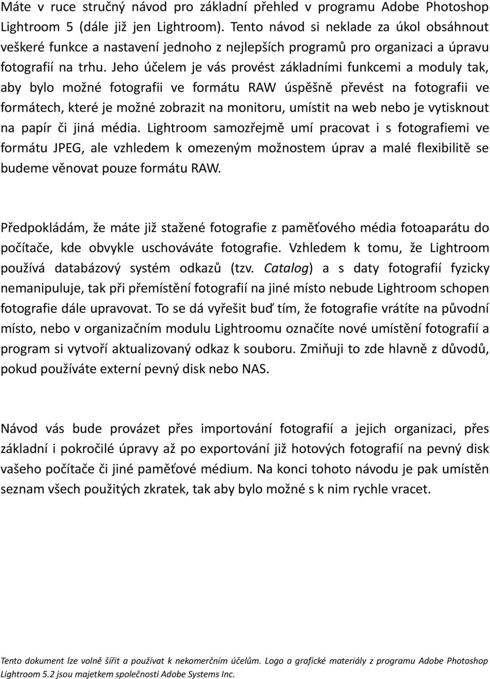 Jeho účelem je vás provést základními funkcemi a moduly tak, aby bylo možné fotografii ve formátu RAW úspěšně převést na fotografii ve formátech, které je možné zobrazit na monitoru, umístit na web