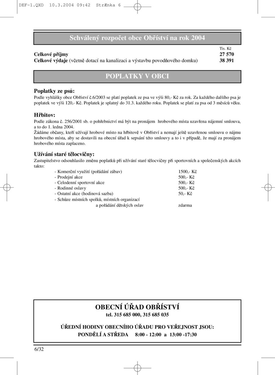 6/2003 se platí poplatek ze psa ve výši 80,- Kč za rok. Za každého dalšího psa je poplatek ve výši 120,- Kč. Poplatek je splatný do 31.3. každého roku. Poplatek se platí za psa od 3 měsíců věku.