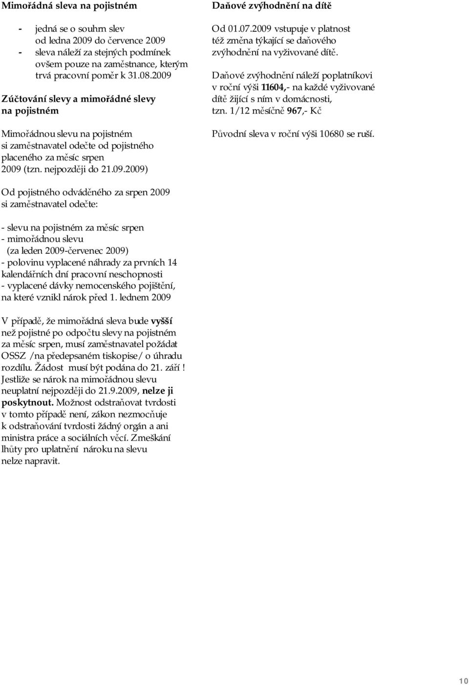 07.2009 vstupuje v platnost též změna týkající se daňového zvýhodnění na vyživované dítě.