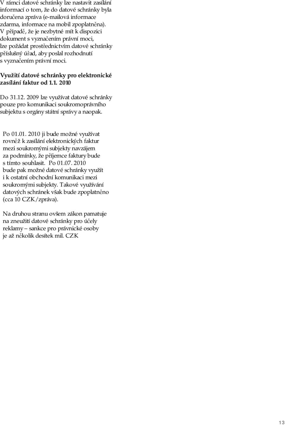 Využití datové schránky pro elektronické zasílání faktur od 1.1. 2010 Do 31.12. 2009 lze využívat datové schránky pouze pro komunikaci soukromoprávního subjektu s orgány státní správy a naopak. Po 01.