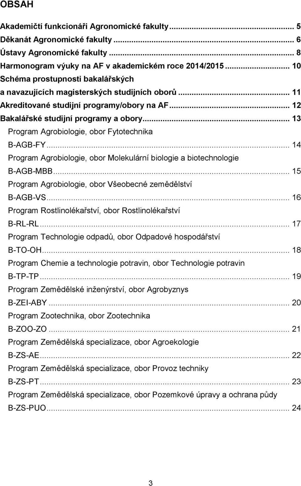 .. 13 Program Agrobiologie, obor Fytotechnika B-AGB-FY... 14 Program Agrobiologie, obor Molekulární biologie a biotechnologie B-AGB-MBB... 15 Program Agrobiologie, obor Všeobecné zemědělství B-AGB-VS.
