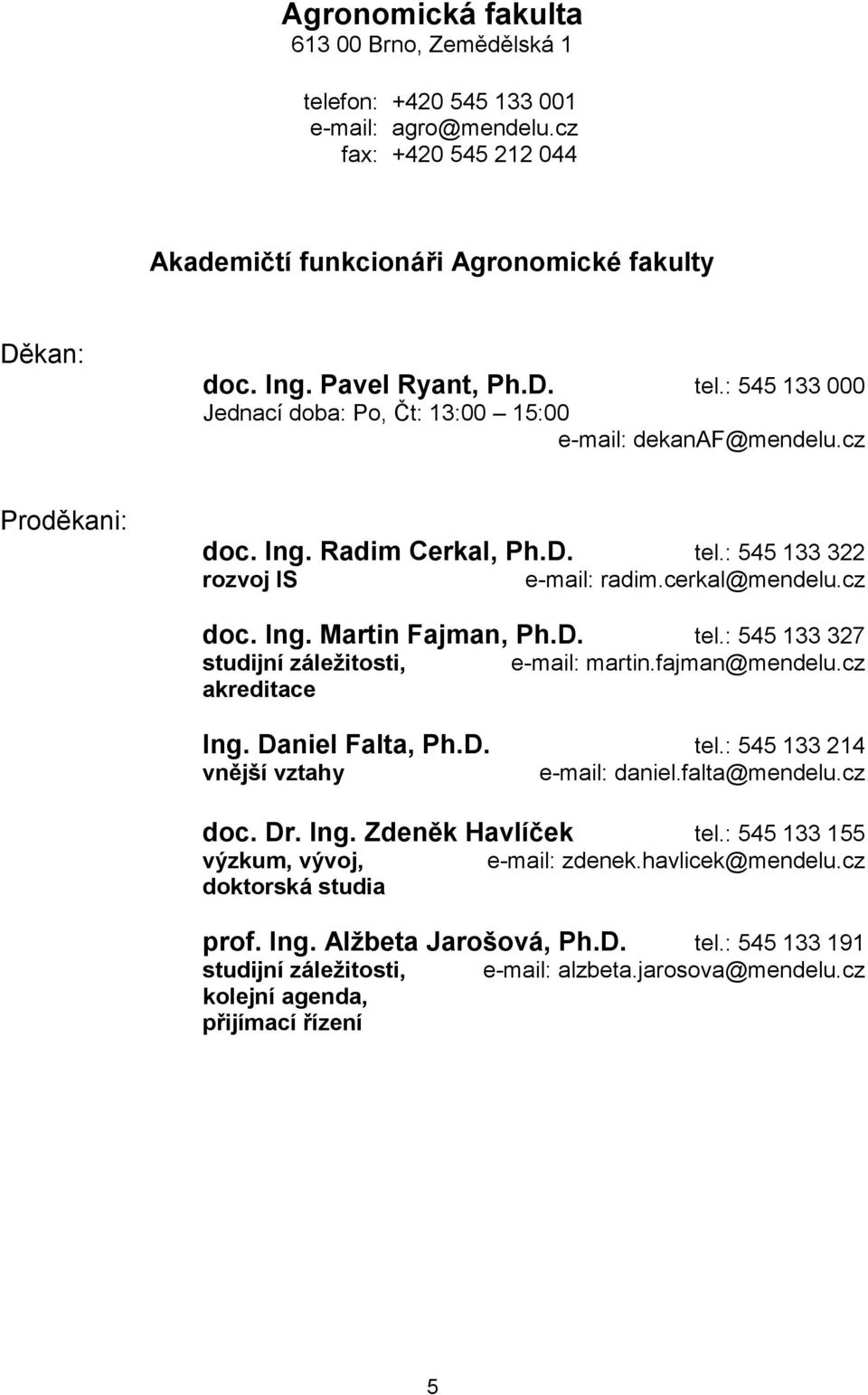 fajman@mendelu.cz Ing. Daniel Falta, Ph.D. tel.: 545 133 214 vnější vztahy e-mail: daniel.falta@mendelu.cz doc. Dr. Ing. Zdeněk Havlíček tel.