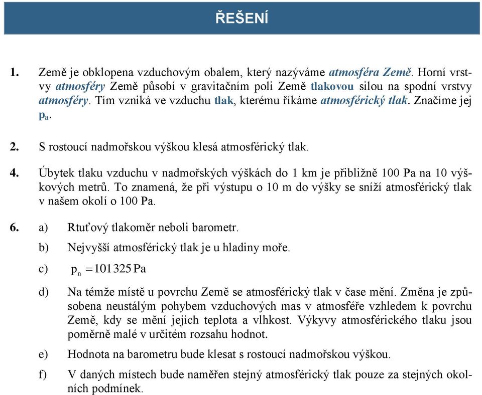 Úbytek tlaku vzduchu v nadmořských výškách do 1 km je přibližně 100 Pa na 10 výškových metrů. To znamená, že při výstupu o 10 m do výšky se sníží atmosférický tlak v našem okolí o 100 Pa. 6.