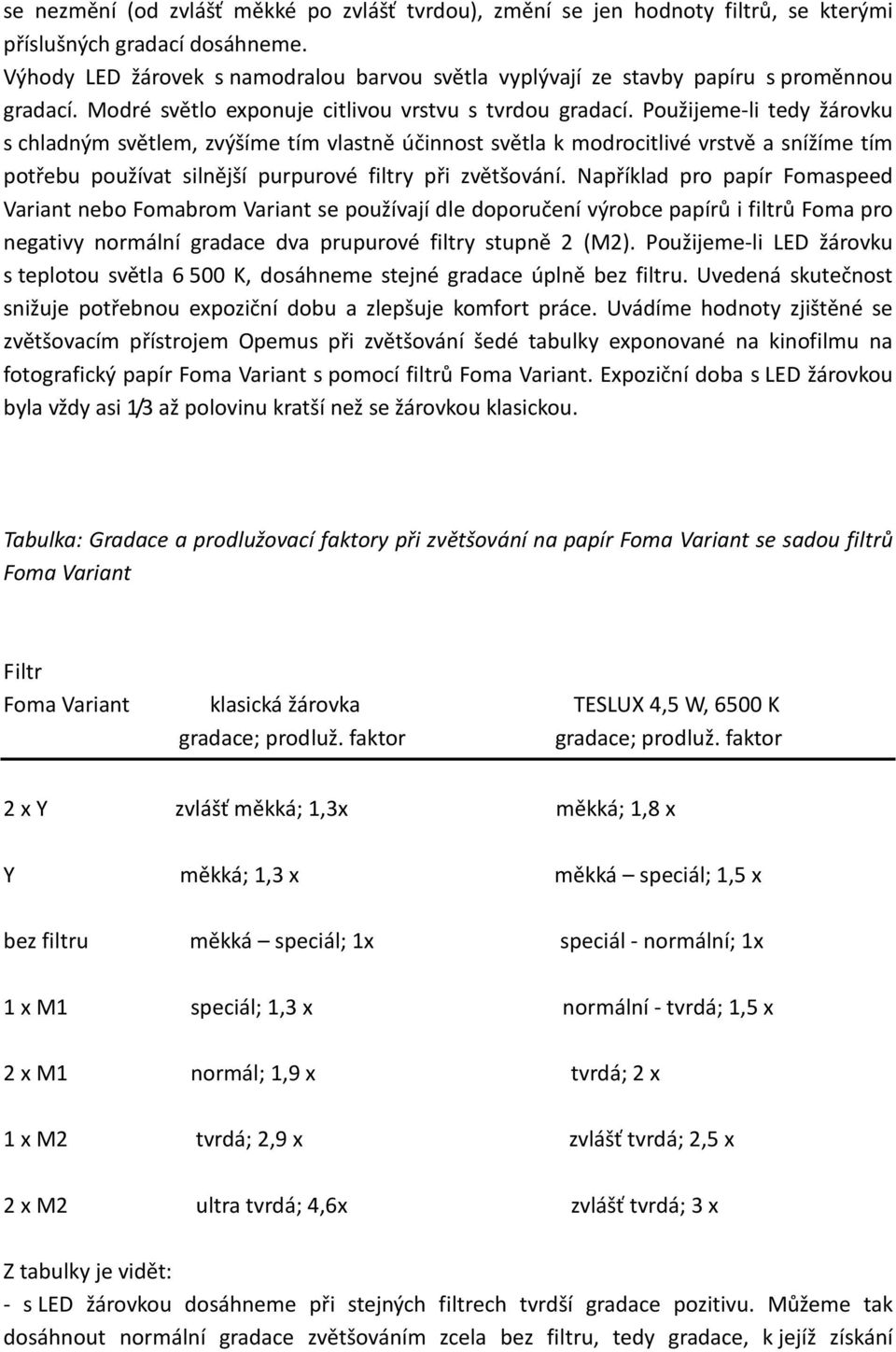 Použijeme-li tedy žárovku s chladným světlem, zvýšíme tím vlastně účinnost světla k modrocitlivé vrstvě a snížíme tím potřebu používat silnější purpurové filtry při zvětšování.