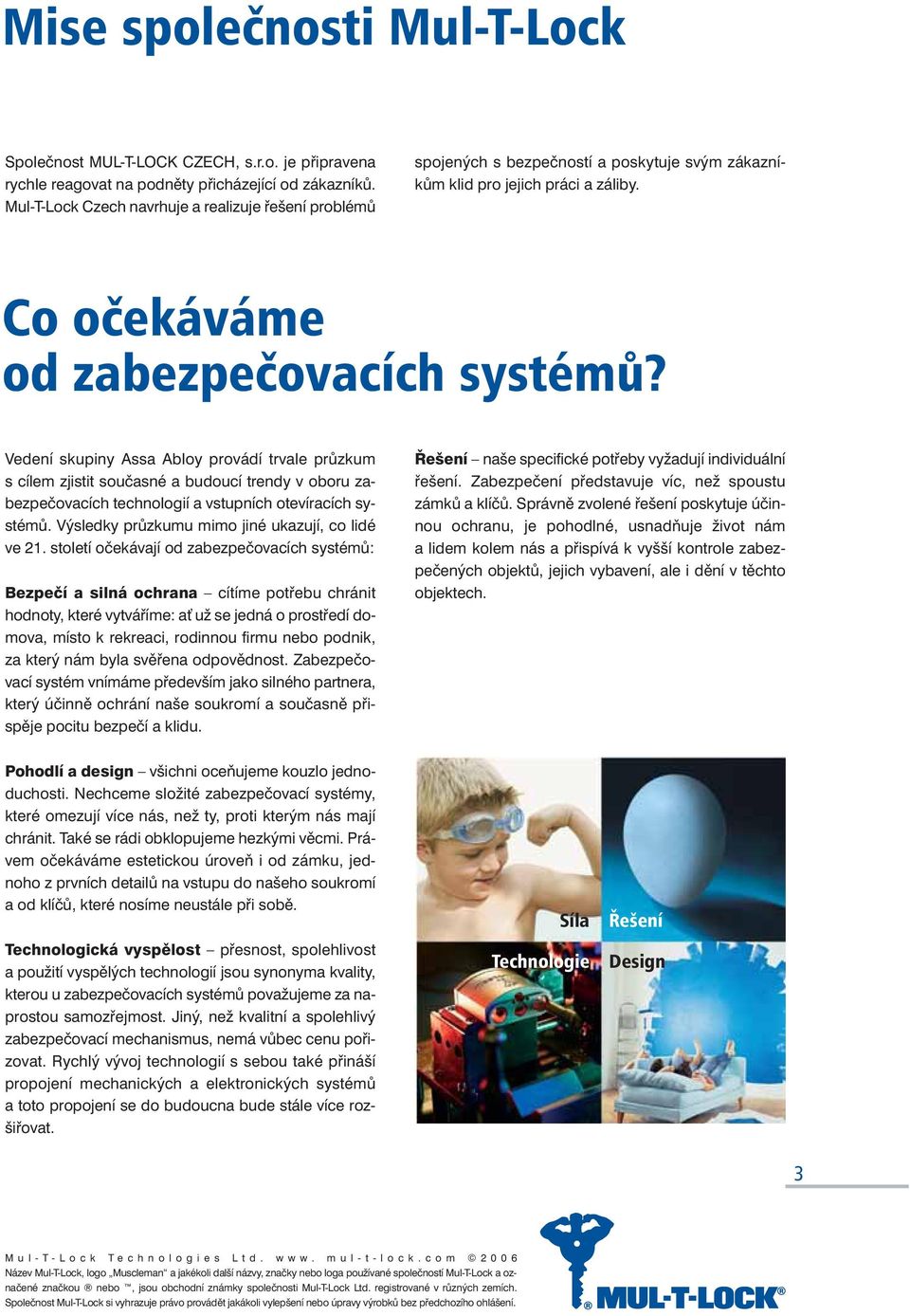 Vedení skupiny Assa Abloy provádí trvale průzkum s cílem zjistit současné a budoucí trendy v oboru zabezpečovacích technologií a vstupních otevíracích systémů.
