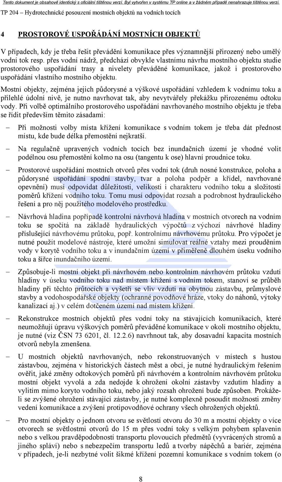 přes vodní nádrž, předchází obvykle vlastnímu návrhu mostního objektu studie prostorového uspořádání trasy a nivelety převáděné komunikace, jakož i prostorového uspořádání vlastního mostního objektu.