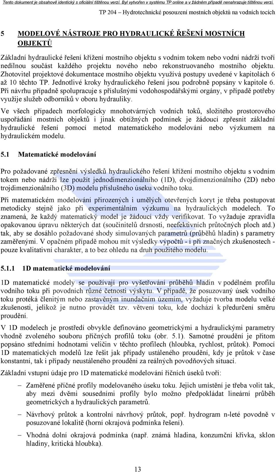 Zhotovitel projektové dokumentace mostního objektu využívá postupy uvedené v kapitolách 6 až 10 těchto TP. Jednotlivé kroky hydraulického řešení jsou podrobně popsány v kapitole 6.