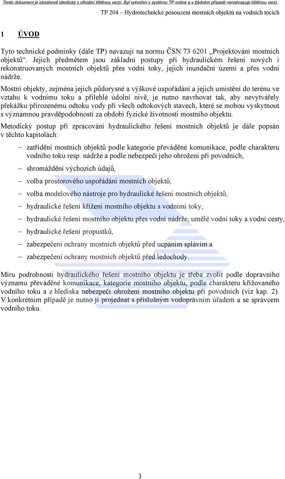 Mostní objekty, zejména jejich půdorysné a výškové uspořádání a jejich umístění do terénu ve vztahu k vodnímu toku a přilehlé údolní nivě, je nutno navrhovat tak, aby nevytvářely překážku přirozenému