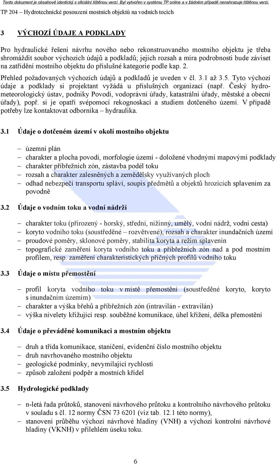 . Přehled požadovaných výchozích údajů a podkladů je uveden v čl. 3.1 až 3.5. Tyto výchozí údaje a podklady si projektant vyžádá u příslušných organizací (např.