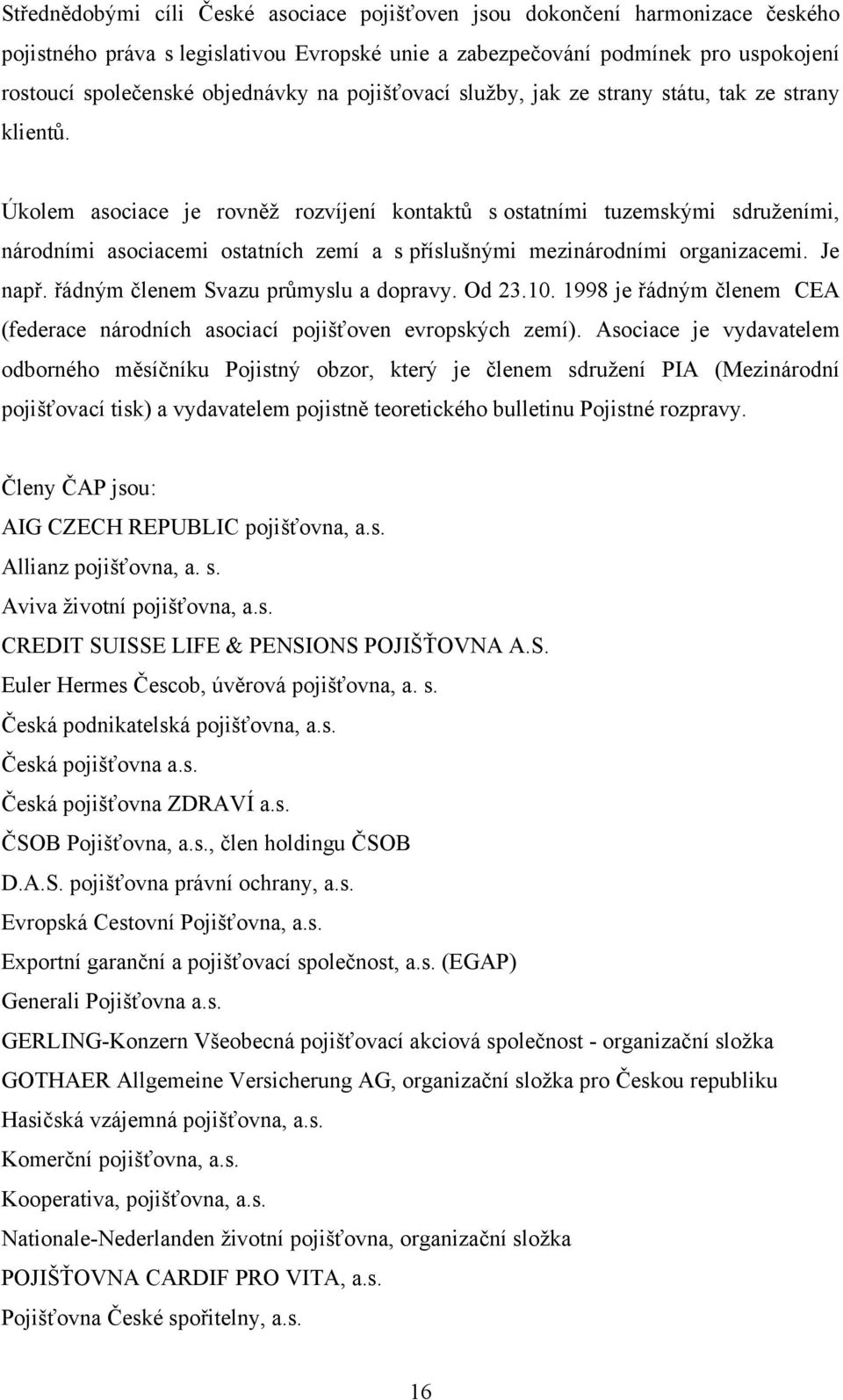 Úkolem asociace je rovněţ rozvíjení kontaktů s ostatními tuzemskými sdruţeními, národními asociacemi ostatních zemí a s příslušnými mezinárodními organizacemi. Je např.