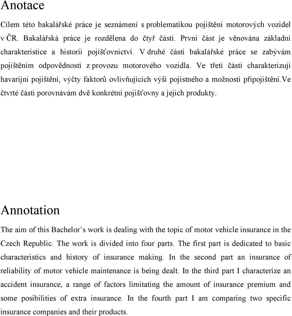 Ve třetí části charakterizuji havarijní pojištění, výčty faktorů ovlivňujících výši pojistného a moţnosti připojištění.ve čtvrté části porovnávám dvě konkrétní pojišťovny a jejich produkty.