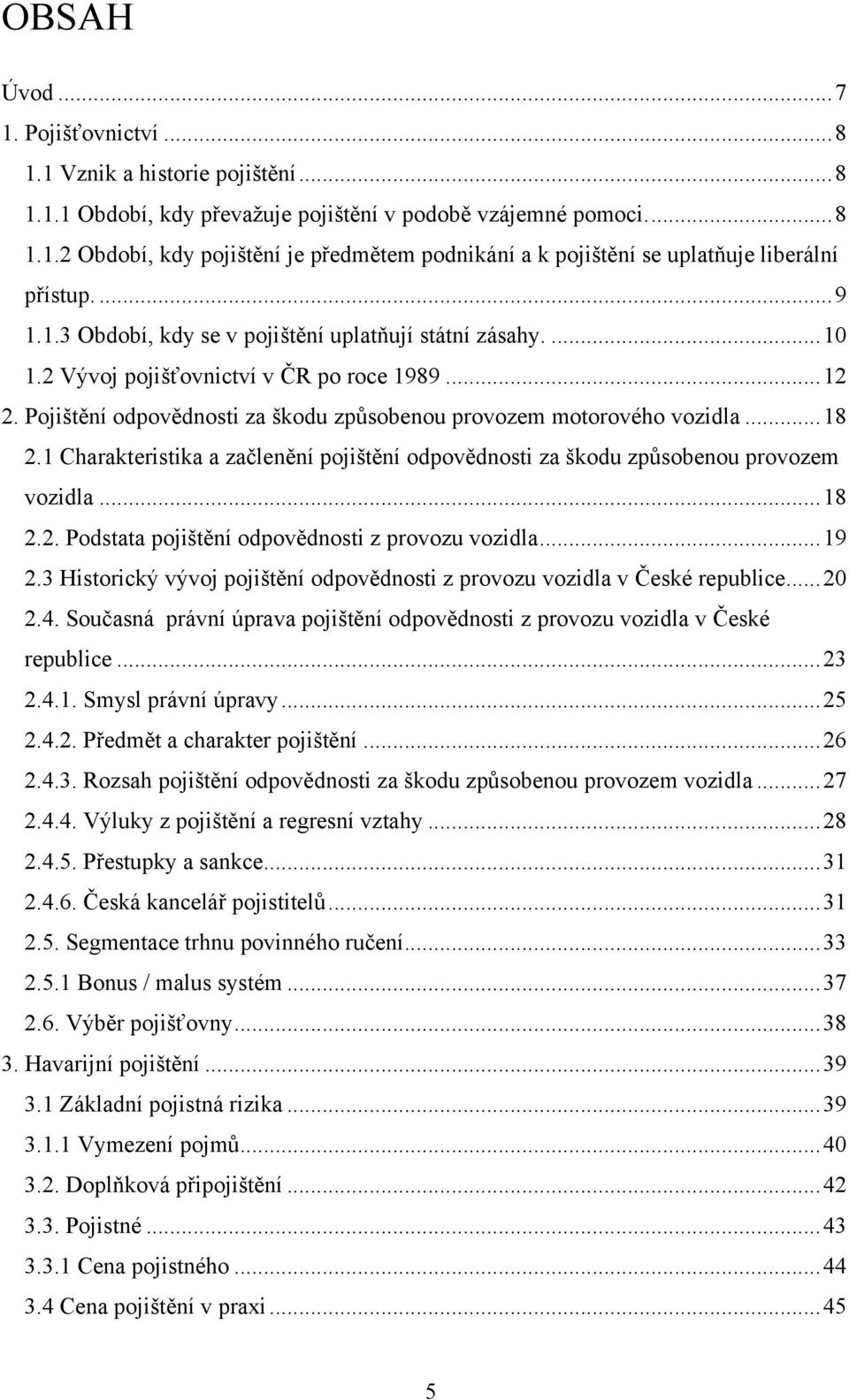 1 Charakteristika a začlenění pojištění odpovědnosti za škodu způsobenou provozem vozidla... 18 2.2. Podstata pojištění odpovědnosti z provozu vozidla... 19 2.