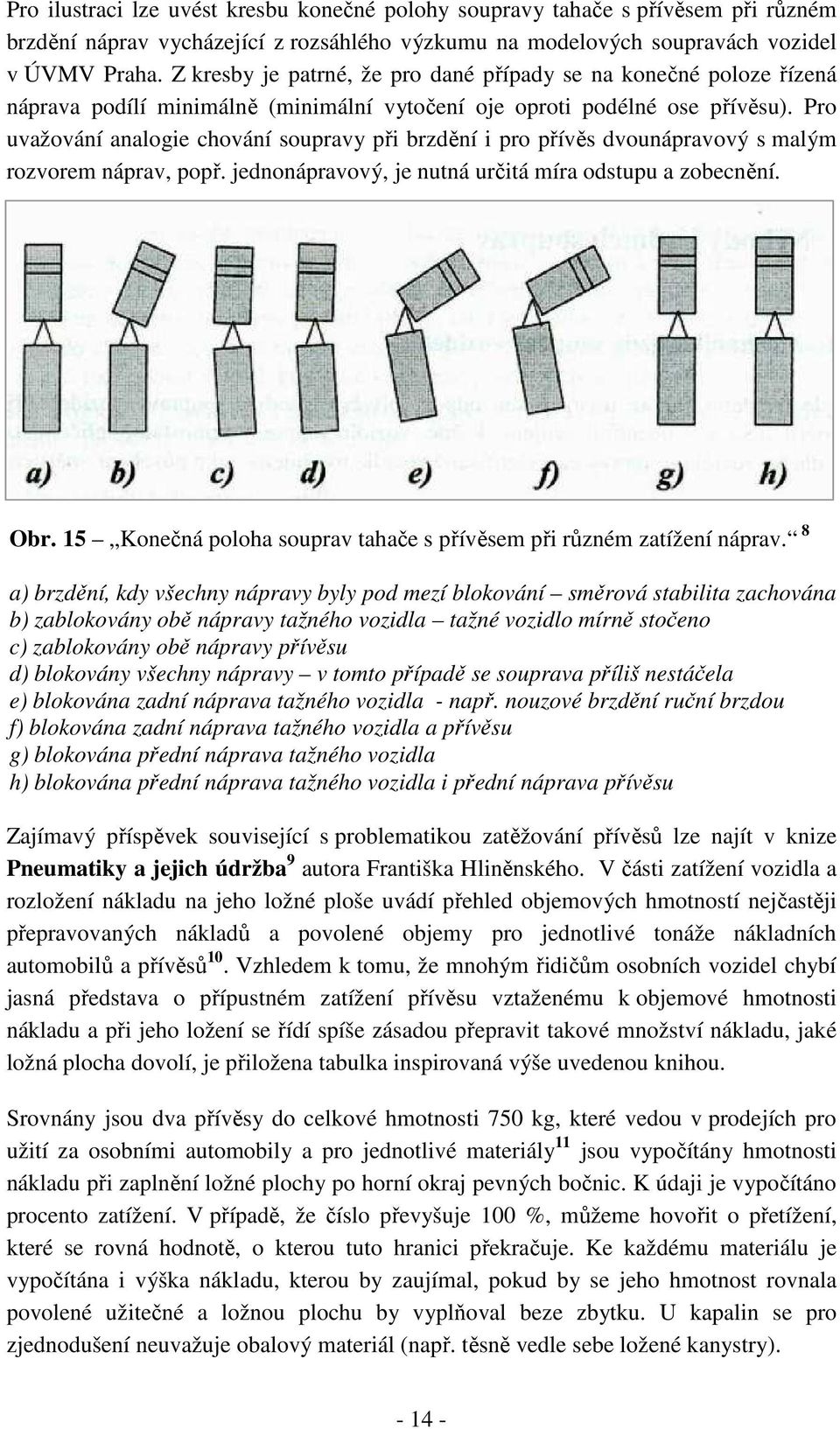 Pro uvažování analogie chování soupravy při brzdění i pro přívěs dvounápravový s malým rozvorem náprav, popř. jednonápravový, je nutná určitá míra odstupu a zobecnění. Obr.