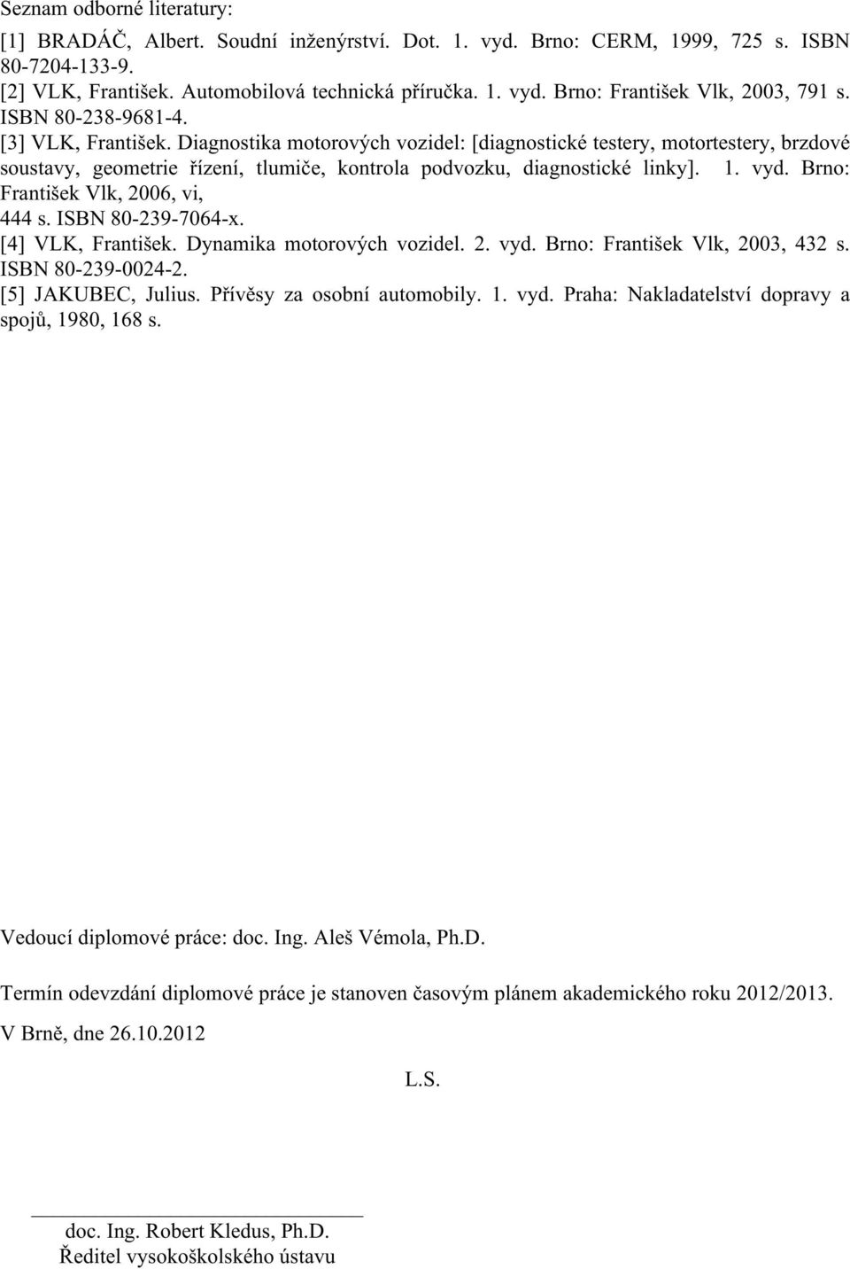 vyd. Brno: František Vlk, 2006, vi, 444 s. ISBN 80-239-7064-x. [4] VLK, František. Dynamika motorových vozidel. 2. vyd. Brno: František Vlk, 2003, 432 s. ISBN 80-239-0024-2. [5] JAKUBEC, Julius.