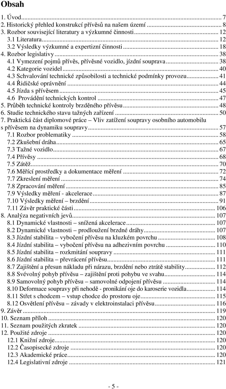 .. 41 4.4 Řidičské oprávnění... 44 4.5 Jízda s přívěsem... 45 4.6 Provádění technických kontrol... 47 5. Průběh technické kontroly brzděného přívěsu... 48 6. Studie technického stavu tažných zařízení.