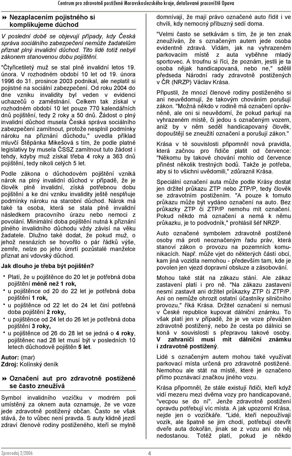 prosince 2003 podnikal, ale neplatil si pojistné na sociální zabezpečení. Od roku 2004 do dne vzniku invalidity byl veden v evidenci uchazečů o zaměstnání.