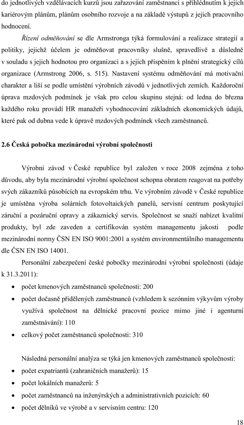a s jejich přispěním k plnění strategický cílů organizace (Armstrong 2006, s. 515). Nastavení systému odměňování má motivační charakter a liší se podle umístění výrobních závodů v jednotlivých zemích.