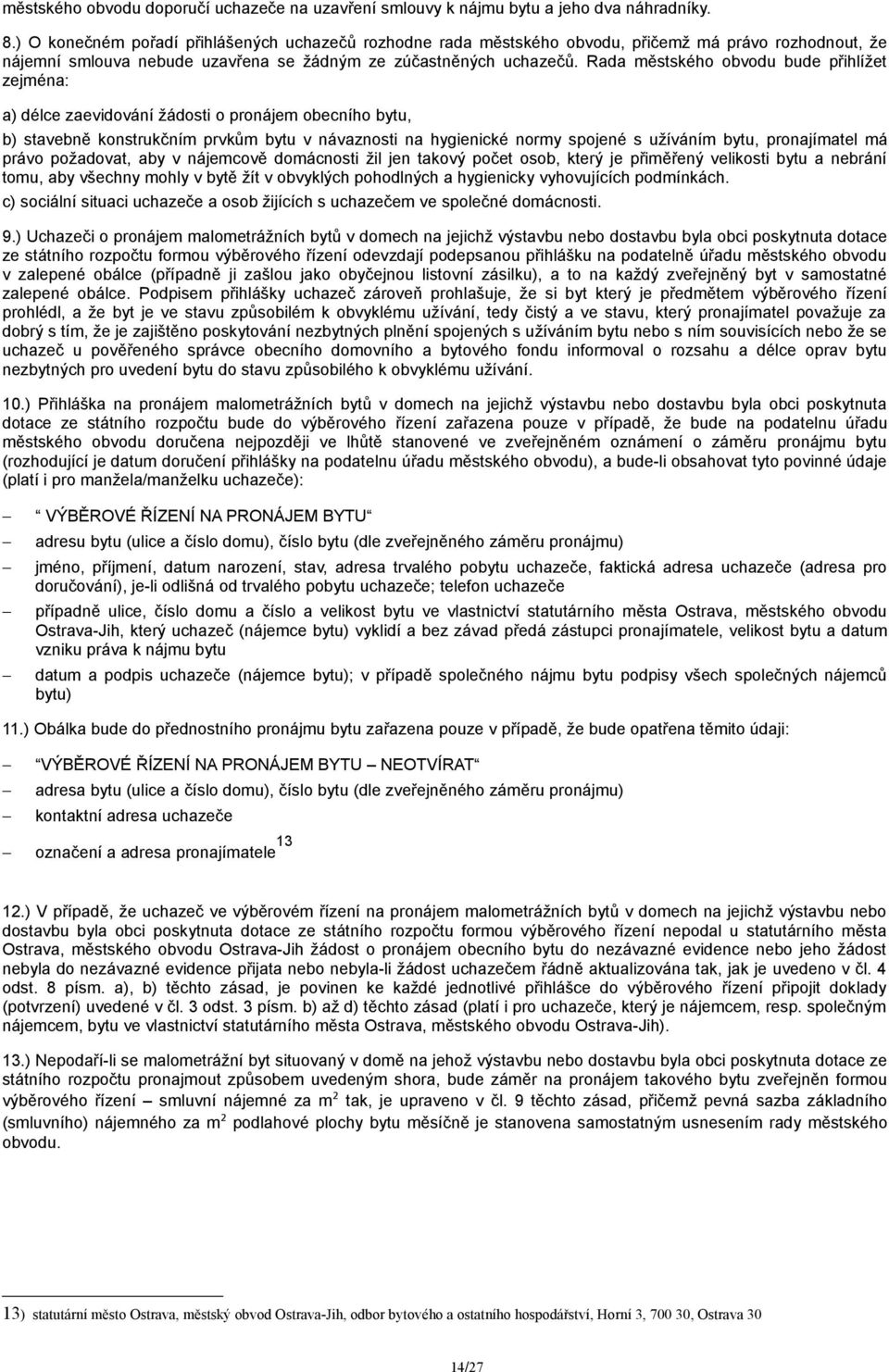 Rada městského obvodu bude přihlížet zejména: a) délce zaevidování žádosti o pronájem obecního bytu, b) stavebně konstrukčním prvkům bytu v návaznosti na hygienické normy spojené s užíváním bytu,