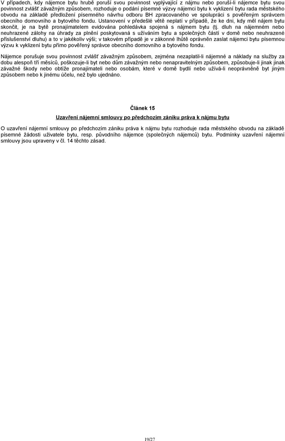 Ustanovení v předešlé větě neplatí v případě, že ke dni, kdy měl nájem bytu skončit, je na bytě pronajímatelem evidována pohledávka spojená s nájmem bytu (tj.