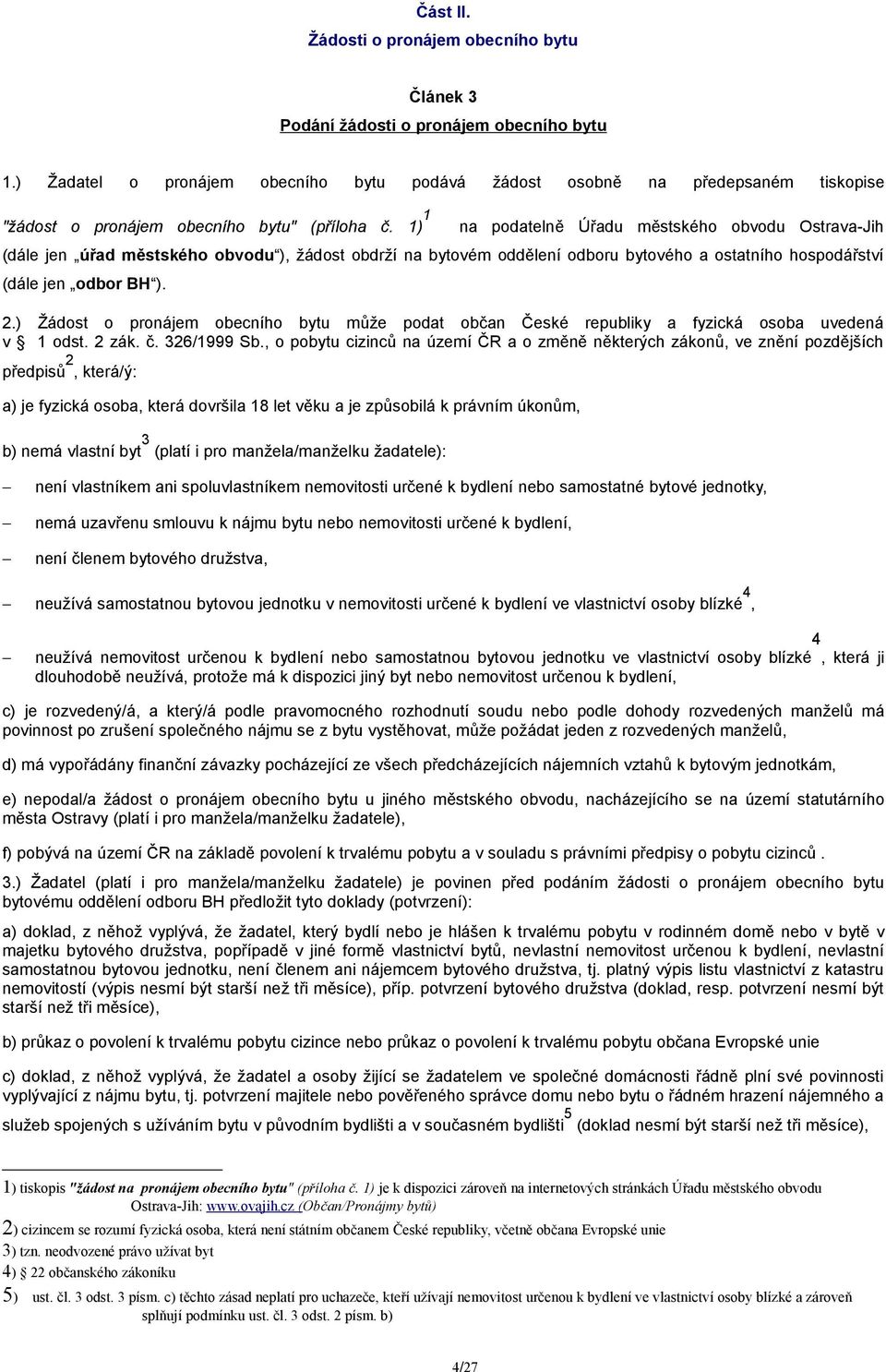 1) 1 na podatelně Úřadu městského obvodu Ostrava-Jih (dále jen úřad městského obvodu ), žádost obdrží na bytovém oddělení odboru bytového a ostatního hospodářství (dále jen odbor BH ). 2.