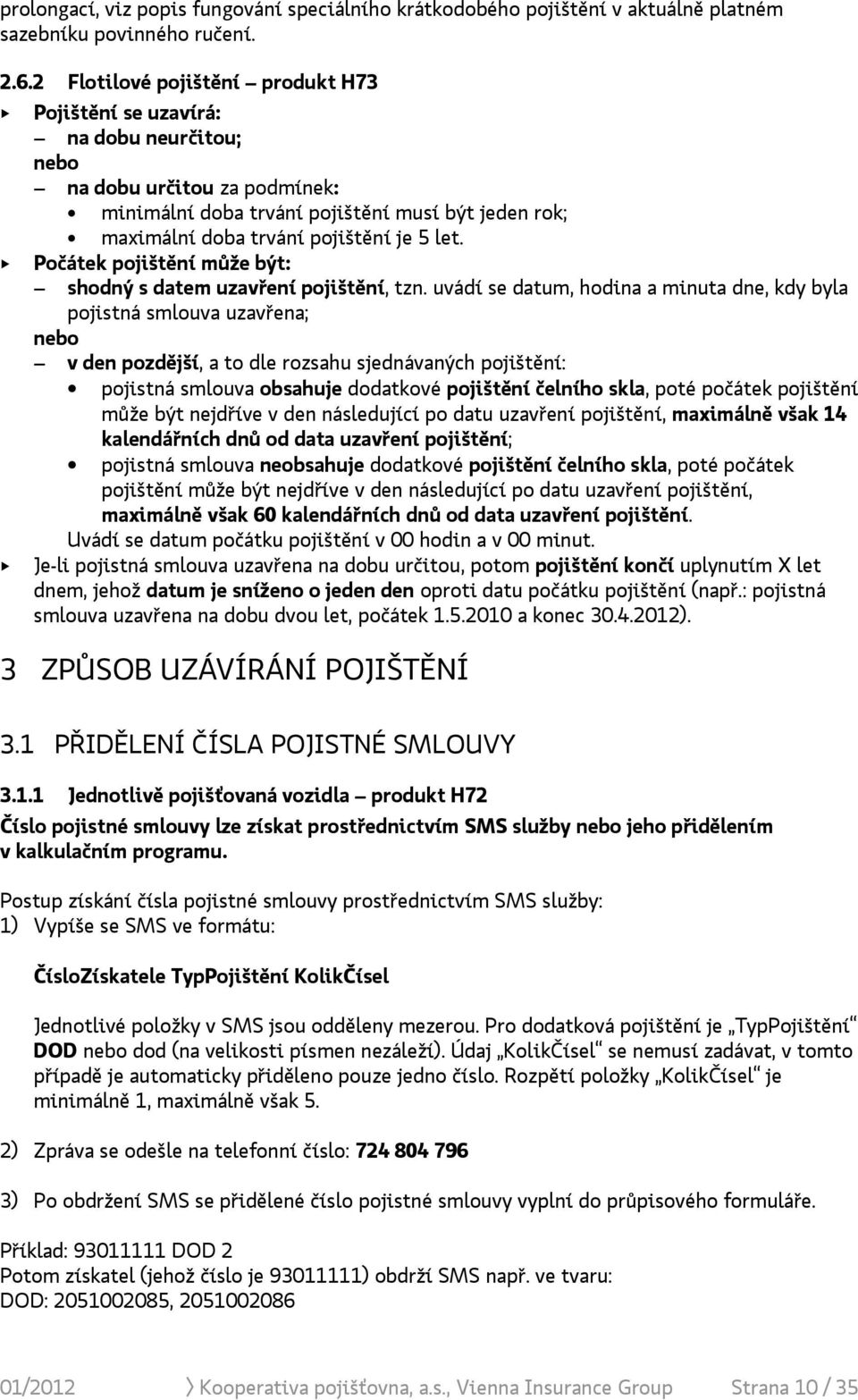 let. + Počátek pojištění může být: shodný s datem uzavření pojištění, tzn.