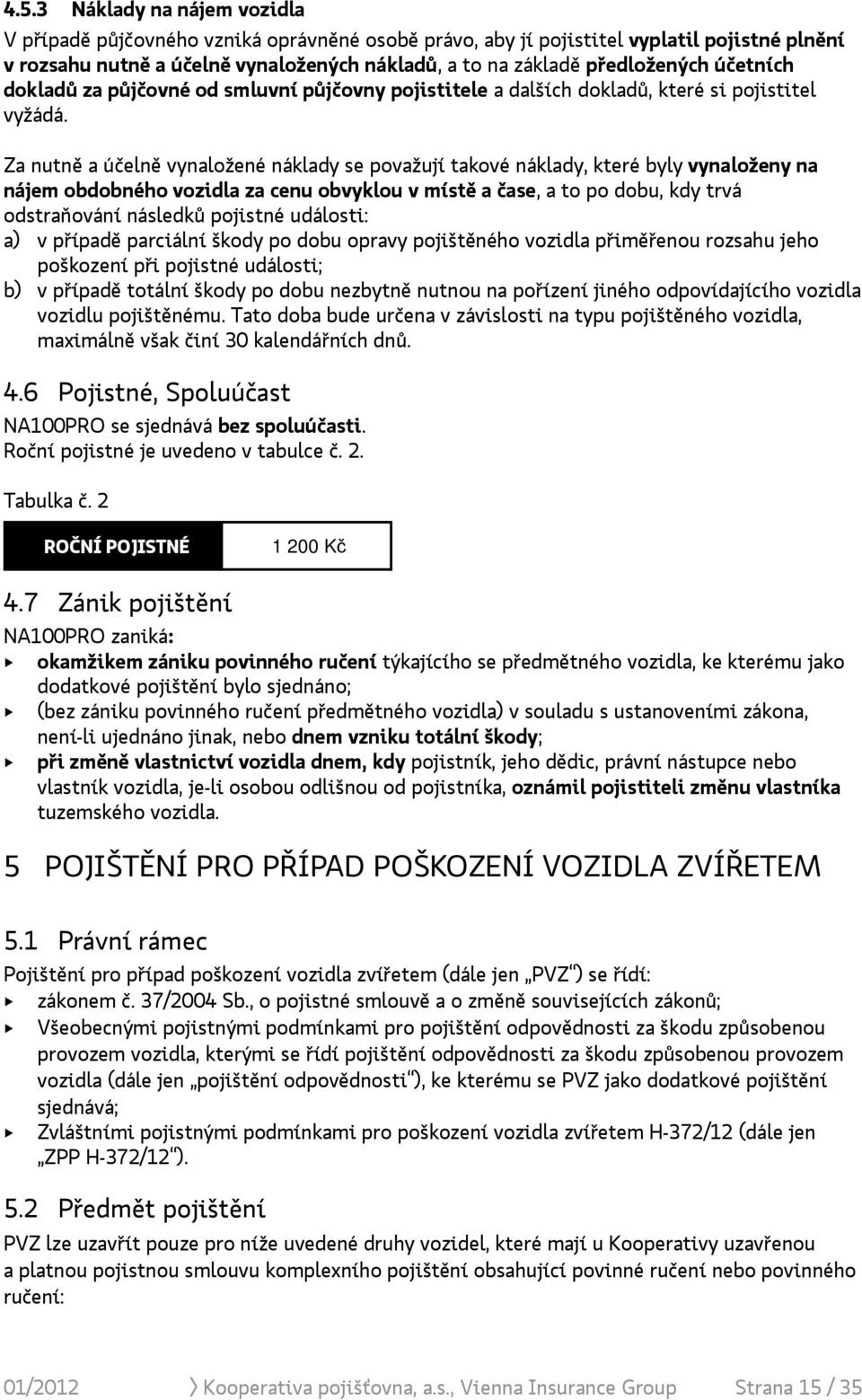 Za nutně a účelně vynaložené náklady se považují takové náklady, které byly vynaloženy na nájem obdobného vozidla za cenu obvyklou v místě a čase, a to po dobu, kdy trvá odstraňování následků