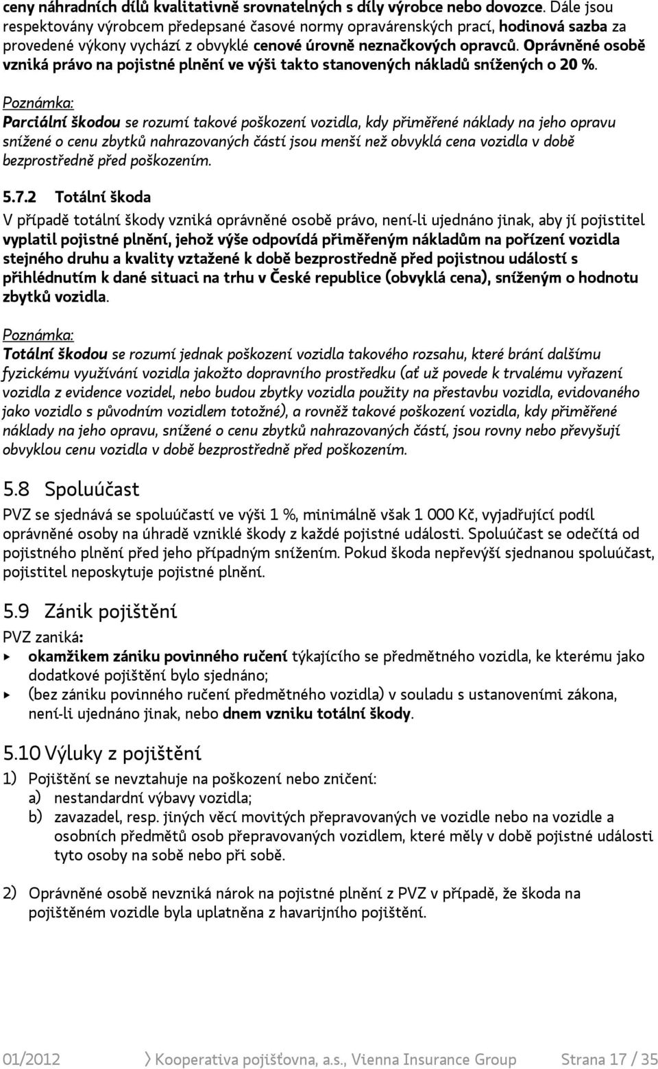 Oprávněné osobě vzniká právo na pojistné plnění ve výši takto stanovených nákladů snížených o 20 %.