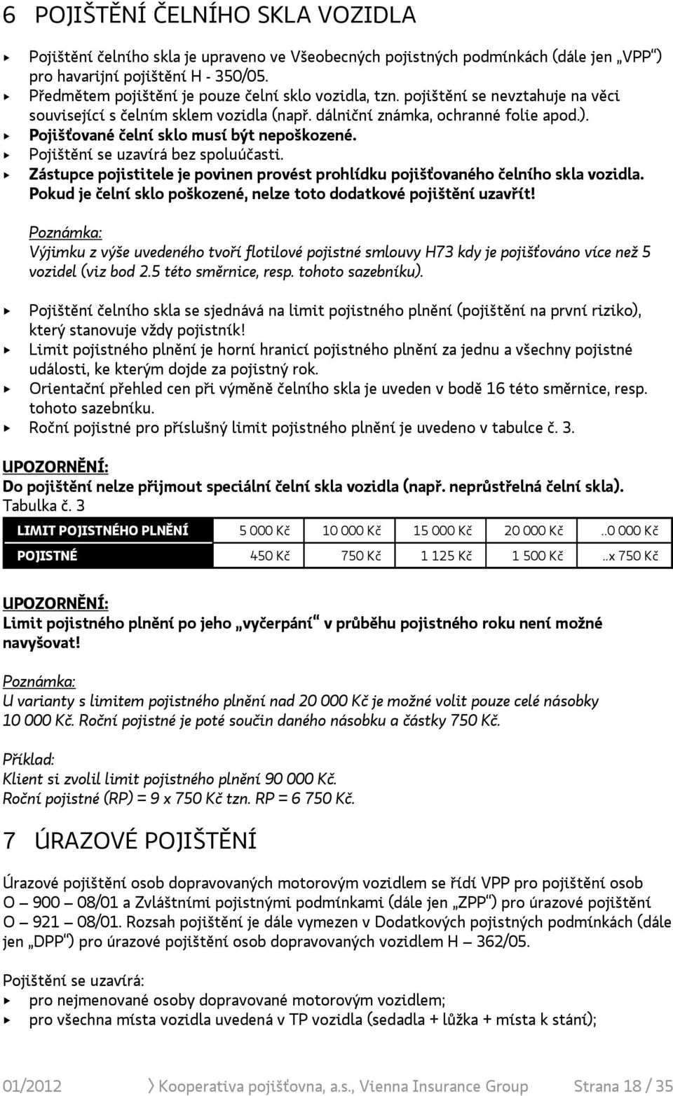 Pojišťované čelní sklo musí být nepoškozené. Pojištění se uzavírá bez spoluúčasti. Zástupce pojistitele je povinen provést prohlídku pojišťovaného čelního skla vozidla.