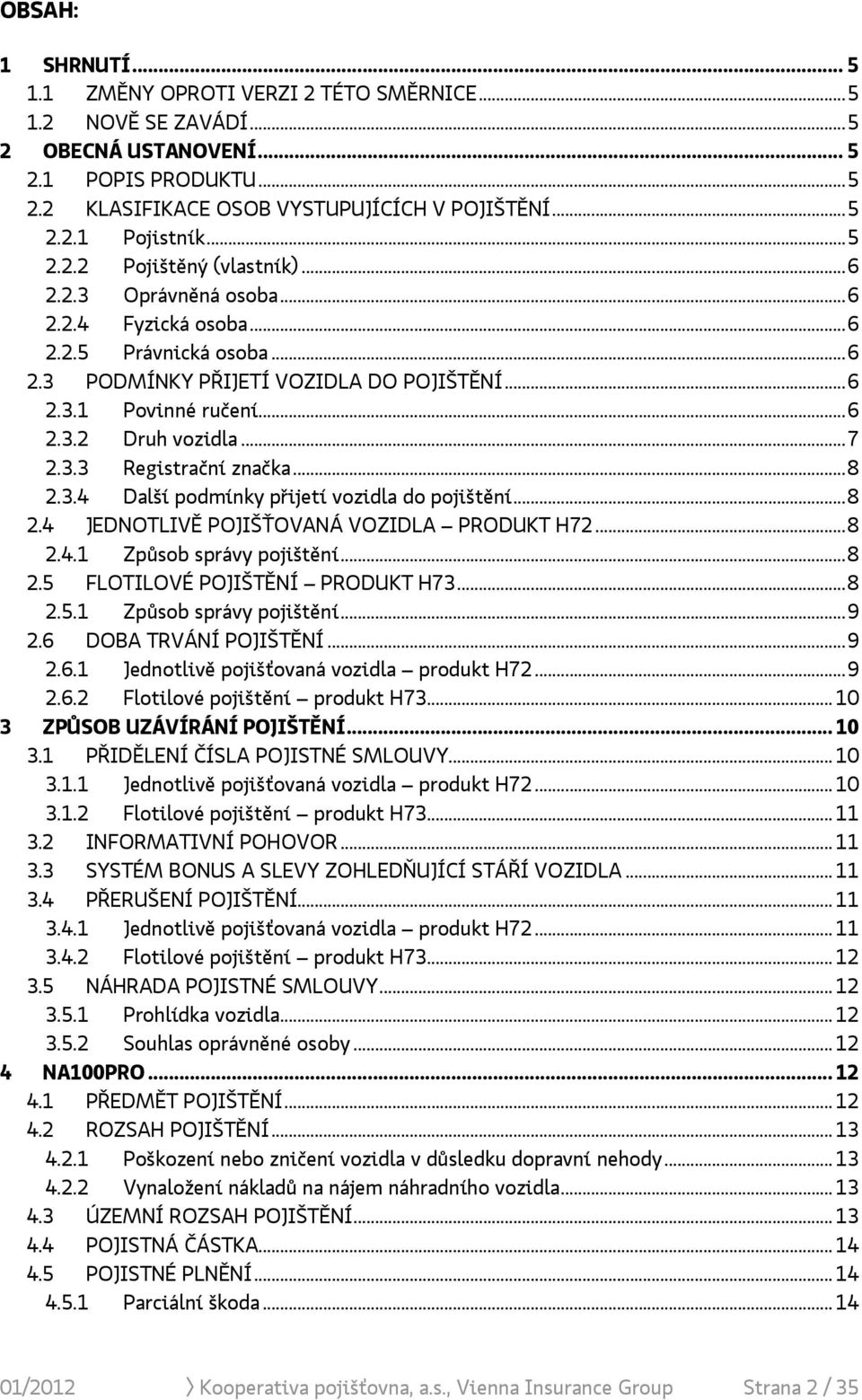 ..7 2.3.3 Registrační značka...8 2.3.4 Další podmínky přijetí vozidla do pojištění...8 2.4 JEDNOTLIVĚ POJIŠŤOVANÁ VOZIDLA PRODUKT H72...8 2.4.1 Způsob správy pojištění...8 2.5 FLOTILOVÉ POJIŠTĚNÍ PRODUKT H73.