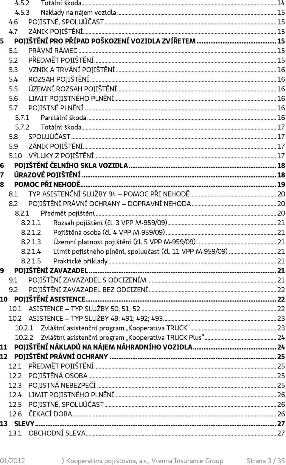 .. 17 5.8 SPOLUÚČAST... 17 5.9 ZÁNIK POJIŠTĚNÍ... 17 5.10 VÝLUKY Z POJIŠTĚNÍ... 17 6 POJIŠTĚNÍ ČELNÍHO SKLA VOZIDLA... 18 7 ÚRAZOVÉ POJIŠTĚNÍ... 18 8 POMOC PŘI NEHODĚ... 19 8.