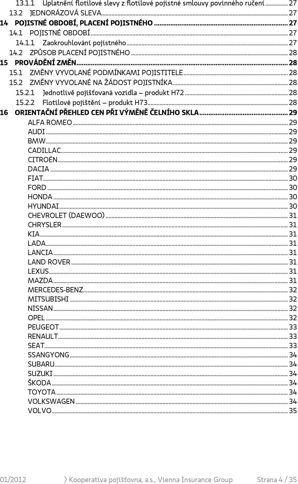 .. 28 15.2.2 Flotilové pojištění produkt H73... 28 16 ORIENTAČNÍ PŘEHLED CEN PŘI VÝMĚNĚ ČELNÍHO SKLA... 29 ALFA ROMEO... 29 AUDI... 29 BMW... 29 CADILLAC... 29 CITROËN... 29 DACIA... 29 FIAT... 30 FORD.