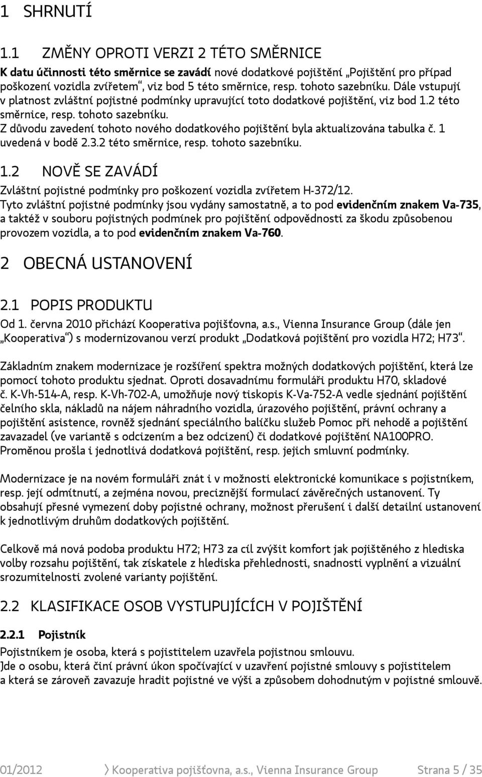 Z důvodu zavedení tohoto nového dodatkového pojištění byla aktualizována tabulka č. 1 uvedená v bodě 2.3.2 této směrnice, resp. tohoto sazebníku. 1.2 NOVĚ SE ZAVÁDÍ Zvláštní pojistné podmínky pro poškození vozidla zvířetem H-372/12.