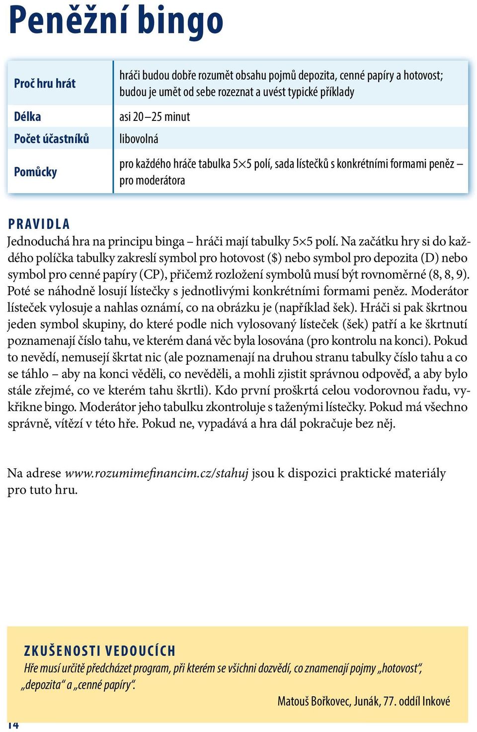 Na začátku hry si do každého políčka tabulky zakreslí symbol pro hotovost ($) nebo symbol pro depozita (D) nebo symbol pro cenné papíry (CP), přičemž rozložení symbolů musí být rovnoměrné (8, 8, 9).