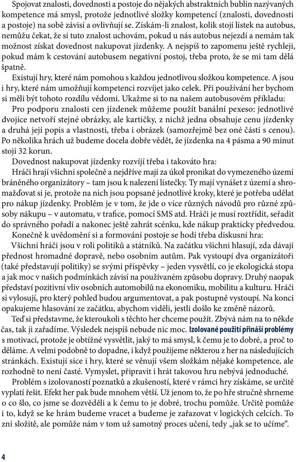 A nejspíš to zapomenu ještě rychleji, pokud mám k cestování autobusem negativní postoj, třeba proto, že se mi tam dělá špatně. Existují hry, které nám pomohou s každou jednotlivou složkou kompetence.