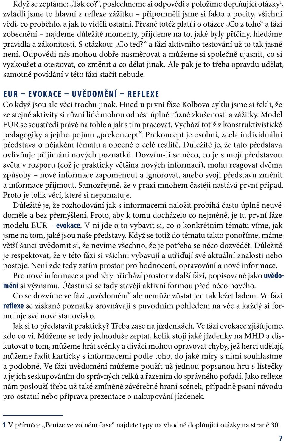 Přesně totéž platí i o otázce Co z toho a fázi zobecnění najdeme důležité momenty, přijdeme na to, jaké byly příčiny, hledáme pravidla a zákonitosti. S otázkou: Co teď?