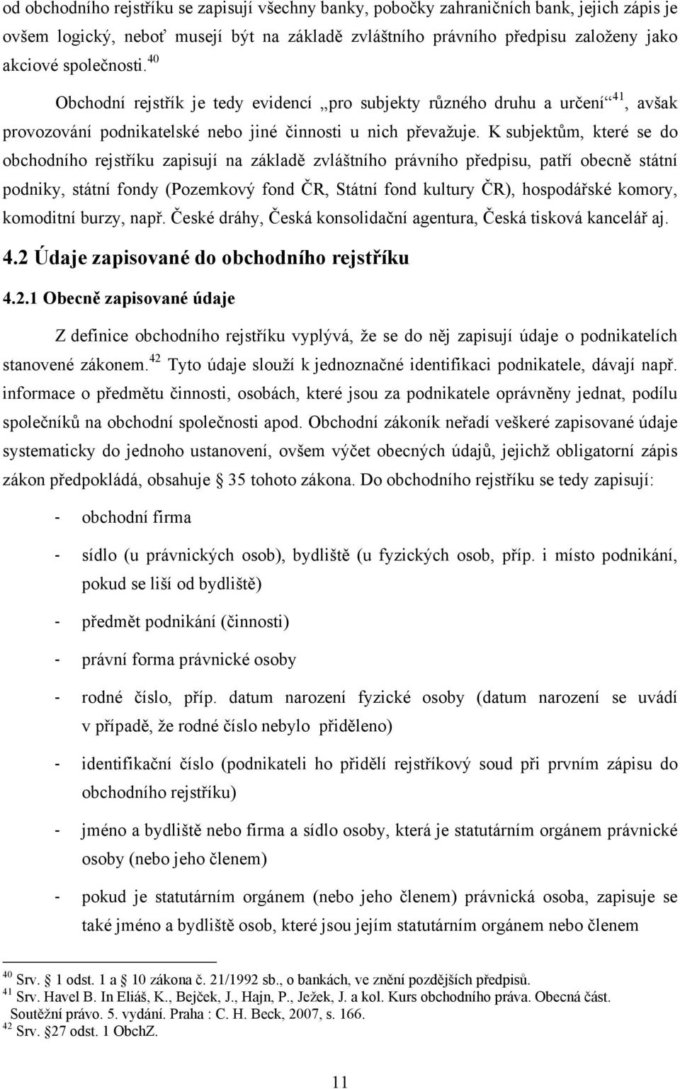 K subjektům, které se do obchodního rejstříku zapisují na základě zvláštního právního předpisu, patří obecně státní podniky, státní fondy (Pozemkový fond ČR, Státní fond kultury ČR), hospodářské