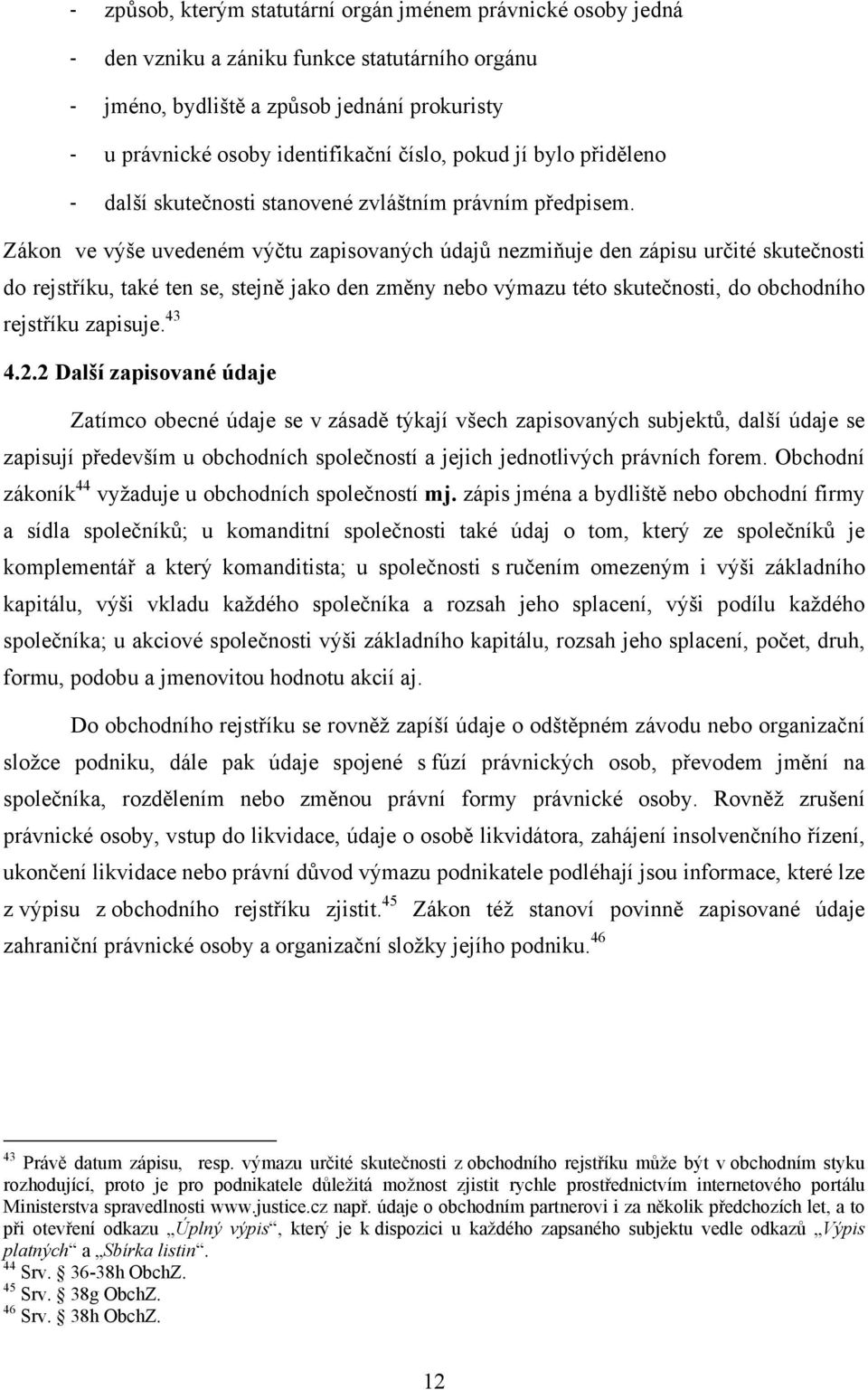 Zákon ve výše uvedeném výčtu zapisovaných údajů nezmiňuje den zápisu určité skutečnosti do rejstříku, také ten se, stejně jako den změny nebo výmazu této skutečnosti, do obchodního rejstříku zapisuje.